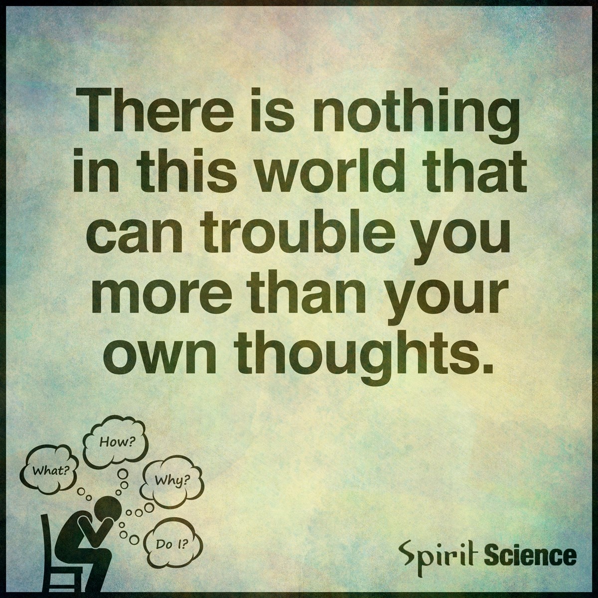 There-is-nothing-in-this-world-that-can-trouble-you-as-much-as-your-own-thoughts.-There-is-nothing-in-this-world-that-can-trouble-you-as-much-as-your-own-thoughts.