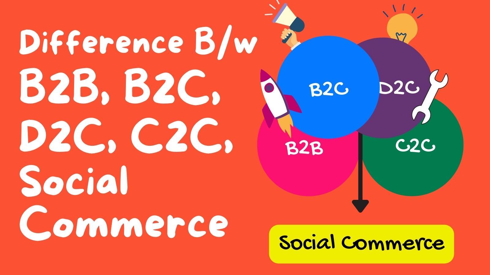 Understanding The Differences: B2B, B2C, D2C, C2C, And Social Commerce ...