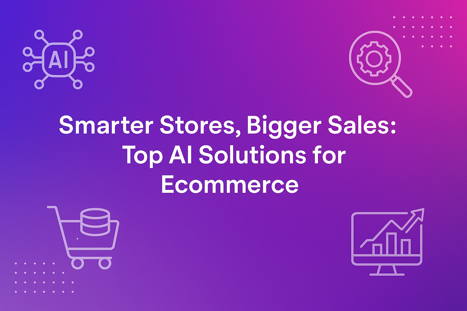 Smarter Stores, Bigger Sales: Top AI Solutions for Ecommerce