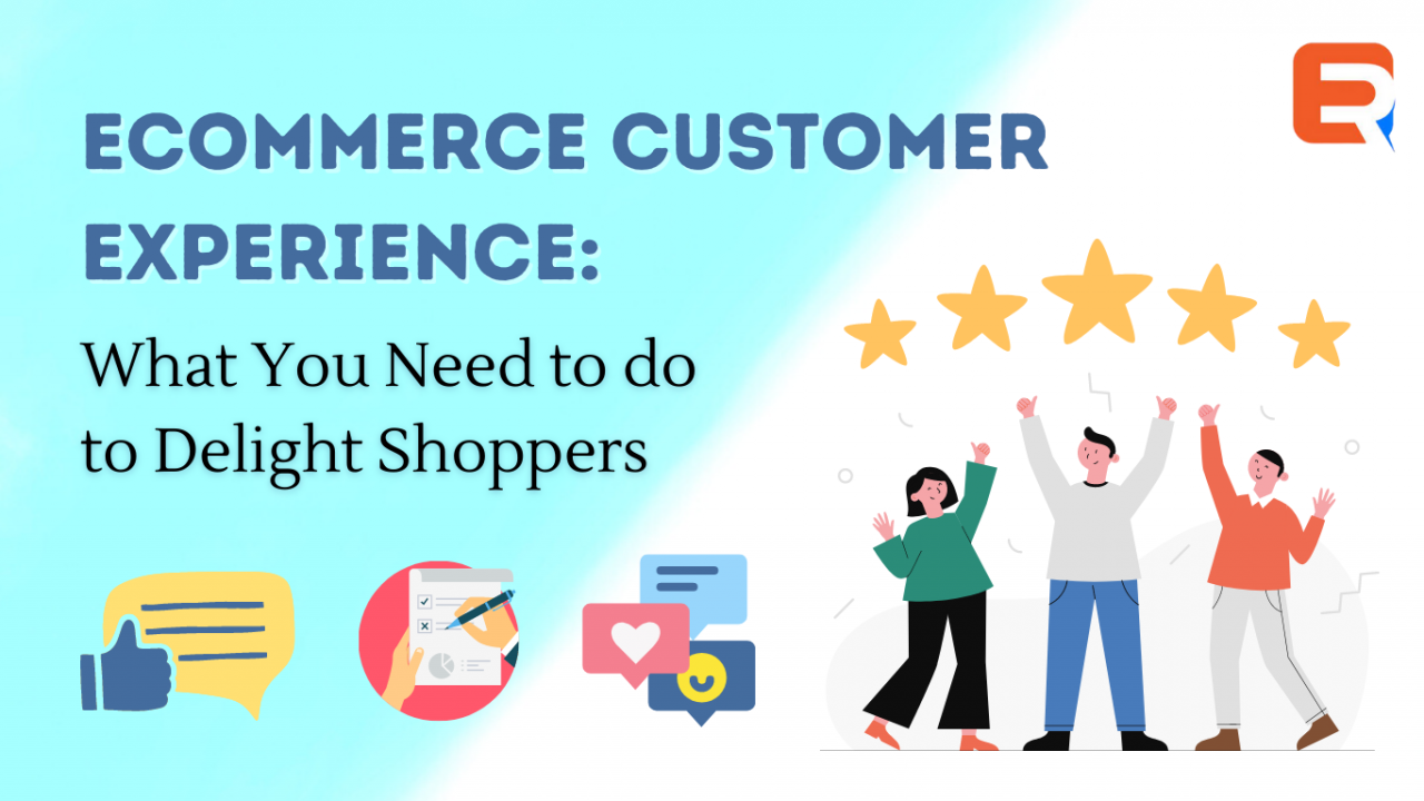 Ecommerce Customer Experience: What You Need to do to Delight Shoppers
