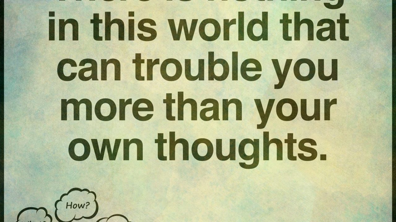 There-is-nothing-in-this-world-that-can-trouble-you-as-much-as-your-own-thoughts.-There-is-nothing-in-this-world-that-can-trouble-you-as-much-as-your-own-thoughts.